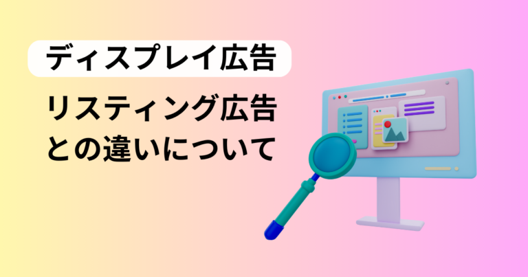 ディスプレイ広告とは？リスティング広告との違いや効果を高めるポイントを解説