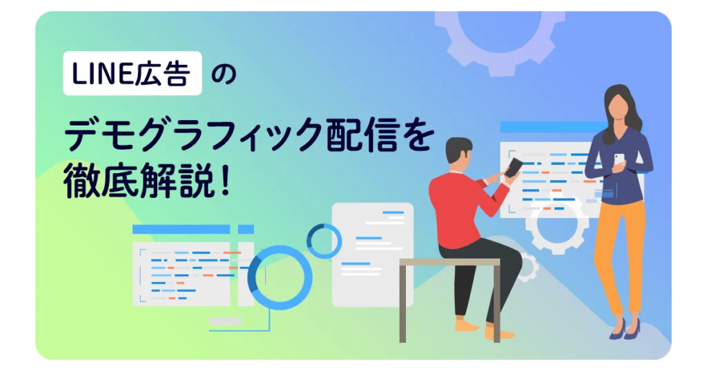 LINE広告のデモグラフィック配信？セグメントの種類・設定方法も徹底解説！