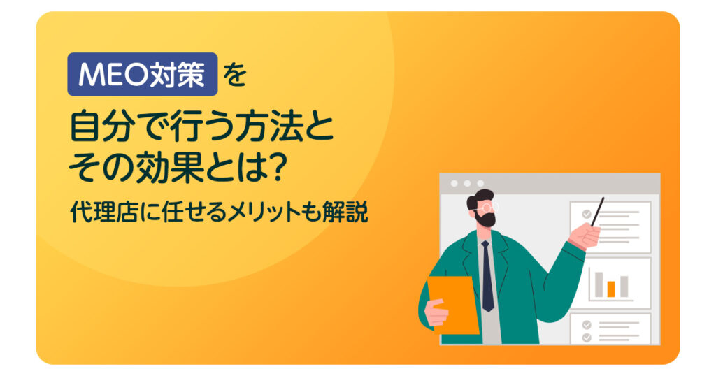 MEO対策を自分で行う方法とその効果とは？代理店に任せるメリットも解説