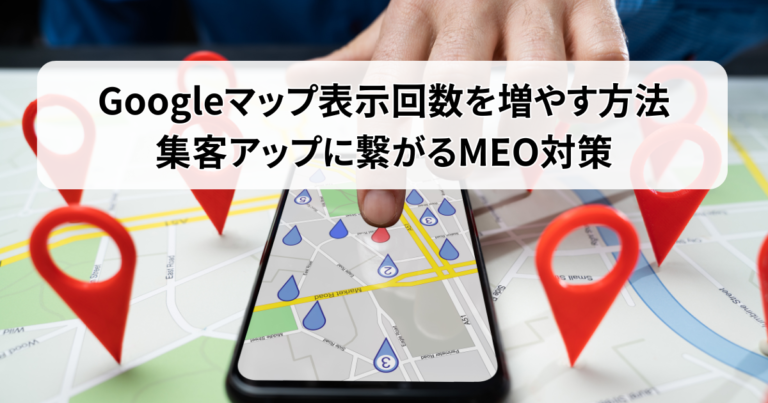Googleマップ表示回数を増やす方法｜集客アップに繋がるMEO対策を解説
