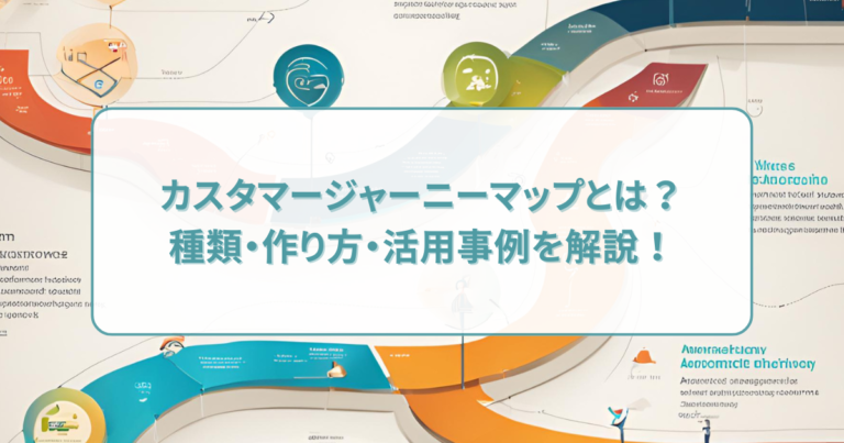 カスタマージャーニーマップとは？種類・作り方・活用事例を解説！