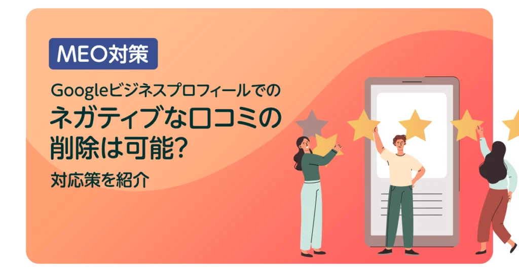 Googleビジネスプロフィールでのネガティブな口コミの削除は可能？対応策を紹介