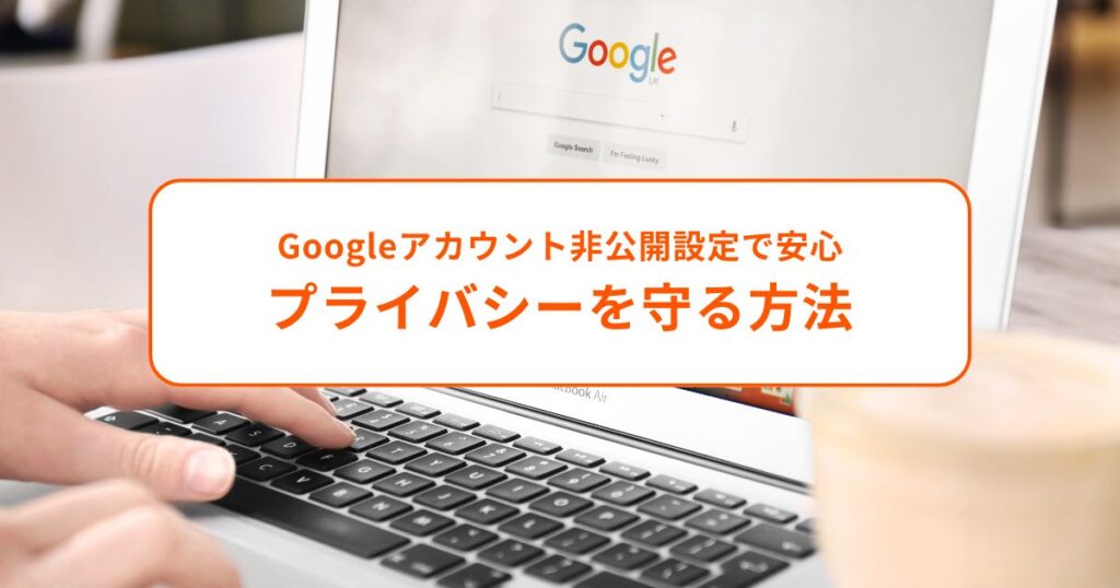 Googleアカウント非公開設定で安心！プライバシーを守る方法