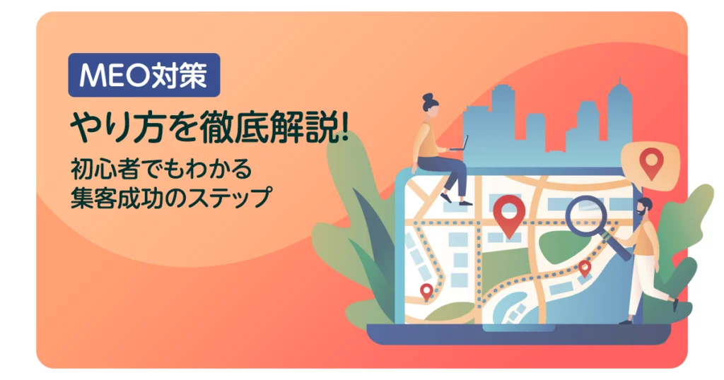 MEO対策のやり方を徹底解説！初心者でもわかる集客成功のステップ