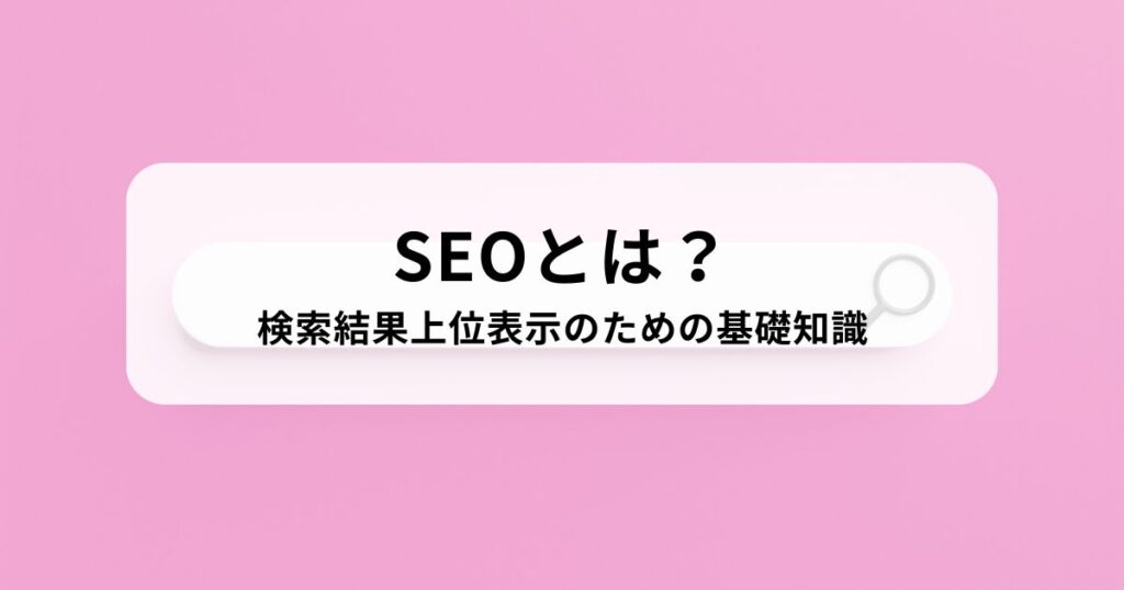 SEOとは？検索結果上位表示のための基礎知識