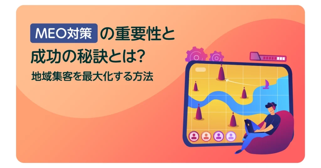 MEO対策の重要性と成功の秘訣とは？地域集客を最大化する方法