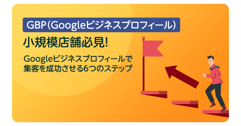 小規模店舗必見！Googleビジネスプロフィールで集客を成功させる6つのステップ